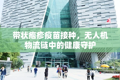 带状疱疹疫苗接种，无人机物流链中的健康守护