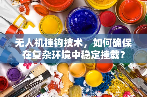 无人机挂钩技术，如何确保在复杂环境中稳定挂载？