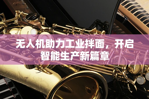 无人机助力工业拌面，开启智能生产新篇章