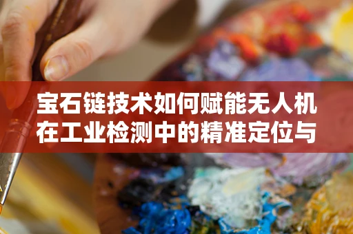宝石链技术如何赋能无人机在工业检测中的精准定位与追踪？