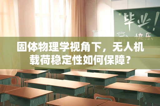 固体物理学视角下，无人机载荷稳定性如何保障？