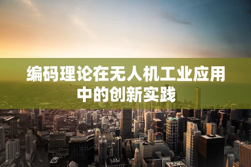 编码理论在无人机工业应用中的创新实践