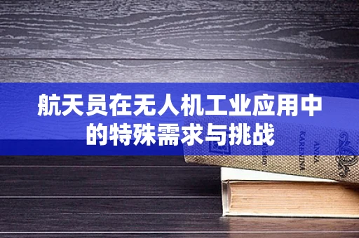 航天员在无人机工业应用中的特殊需求与挑战