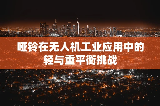 哑铃在无人机工业应用中的轻与重平衡挑战