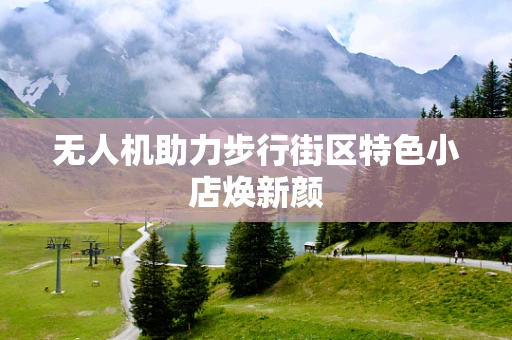 无人机助力步行街区特色小店焕新颜