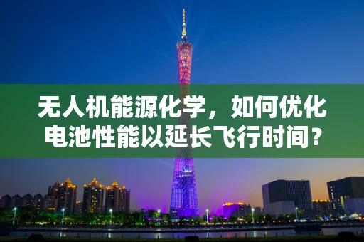 无人机能源化学，如何优化电池性能以延长飞行时间？
