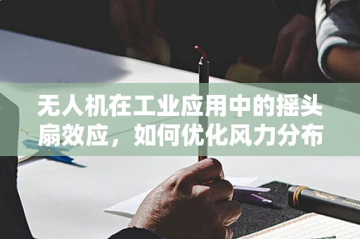 无人机在工业应用中的摇头扇效应，如何优化风力分布？