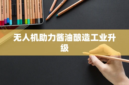 无人机助力酱油酿造工业升级