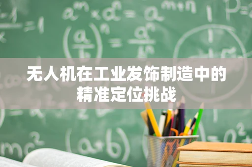 无人机在工业发饰制造中的精准定位挑战