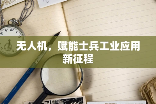 无人机，赋能士兵工业应用新征程