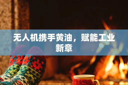 无人机携手黄油，赋能工业新章