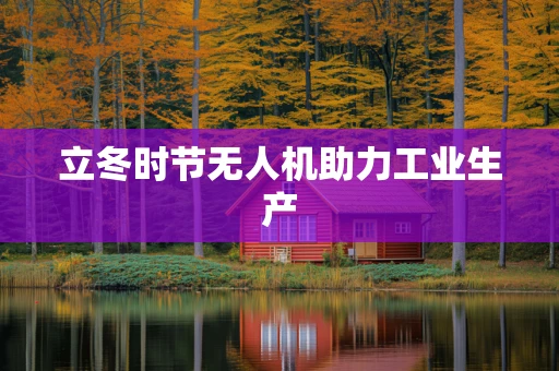 立冬时节无人机助力工业生产