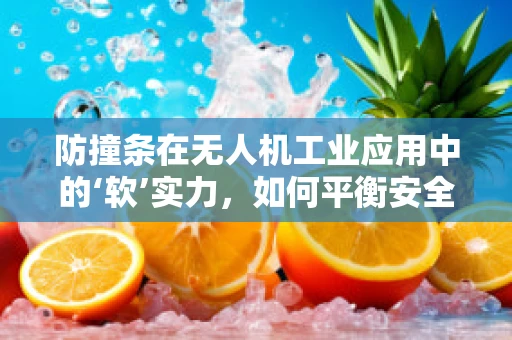 防撞条在无人机工业应用中的‘软’实力，如何平衡安全与效率？