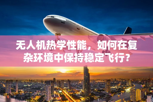 无人机热学性能，如何在复杂环境中保持稳定飞行？