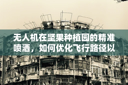 无人机在坚果种植园的精准喷洒，如何优化飞行路径以减少果实损伤？
