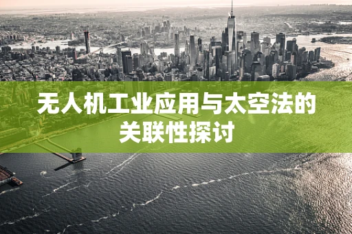 无人机工业应用与太空法的关联性探讨