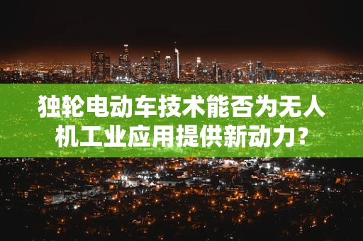 独轮电动车技术能否为无人机工业应用提供新动力？