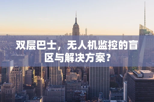 双层巴士，无人机监控的盲区与解决方案？