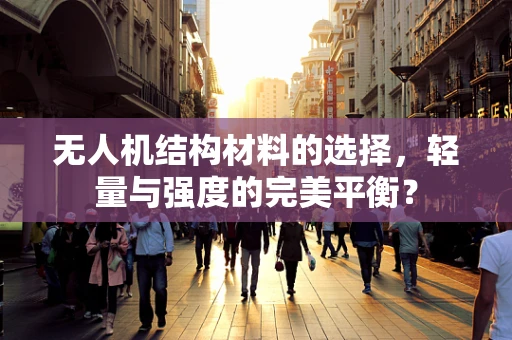 无人机结构材料的选择，轻量与强度的完美平衡？