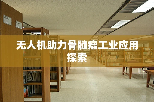 无人机助力骨髓瘤工业应用探索