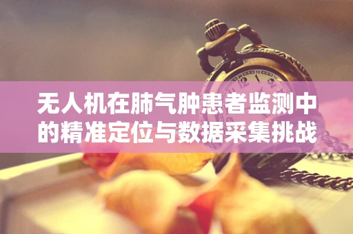 无人机在肺气肿患者监测中的精准定位与数据采集挑战