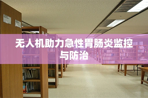无人机助力急性胃肠炎监控与防治