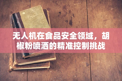 无人机在食品安全领域，胡椒粉喷洒的精准控制挑战