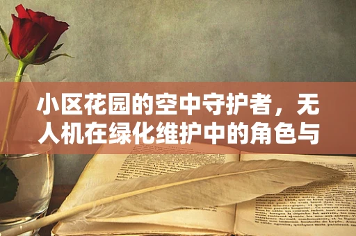 小区花园的空中守护者，无人机在绿化维护中的角色与挑战