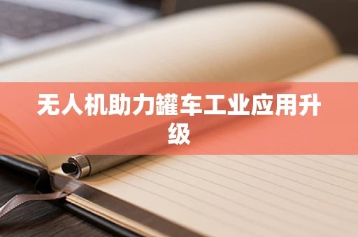 无人机助力罐车工业应用升级