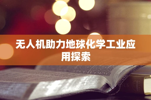 无人机助力地球化学工业应用探索