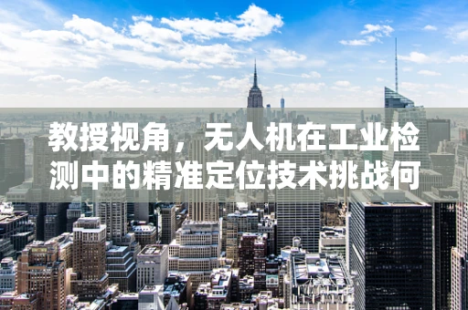 教授视角，无人机在工业检测中的精准定位技术挑战何在？