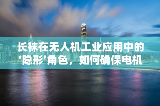 长袜在无人机工业应用中的‘隐形’角色，如何确保电机安全？