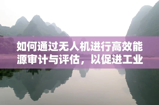 如何通过无人机进行高效能源审计与评估，以促进工业节能减排？