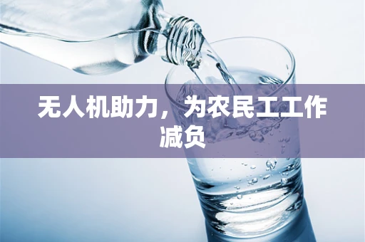 无人机助力，为农民工工作减负