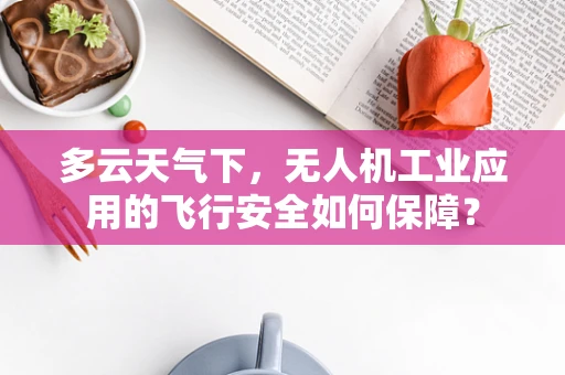多云天气下，无人机工业应用的飞行安全如何保障？