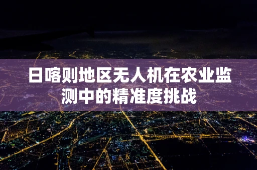 日喀则地区无人机在农业监测中的精准度挑战