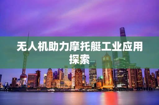 无人机助力摩托艇工业应用探索