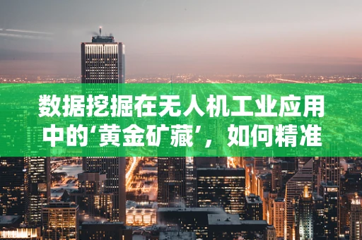 数据挖掘在无人机工业应用中的‘黄金矿藏’，如何精准提取飞行数据价值？