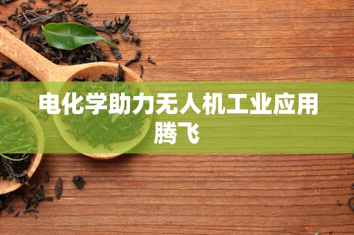 电化学助力无人机工业应用腾飞