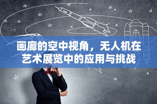 画廊的空中视角，无人机在艺术展览中的应用与挑战