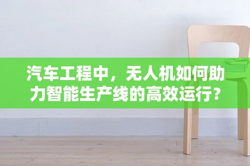汽车工程中，无人机如何助力智能生产线的高效运行？