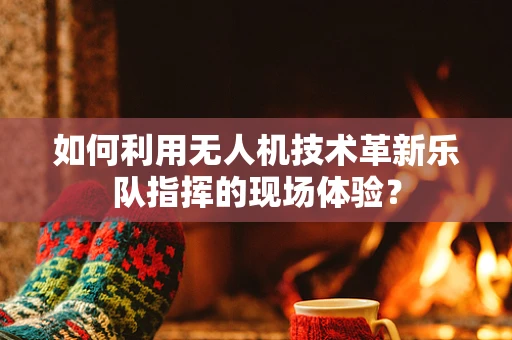 如何利用无人机技术革新乐队指挥的现场体验？