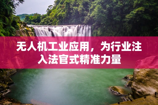 无人机工业应用，为行业注入法官式精准力量