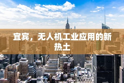 宜宾，无人机工业应用的新热土