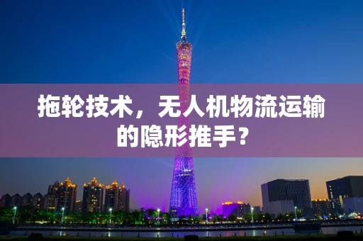 拖轮技术，无人机物流运输的隐形推手？