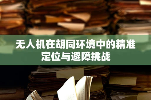 无人机在胡同环境中的精准定位与避障挑战