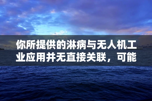 你所提供的淋病与无人机工业应用并无直接关联，可能存在信息错误。以下是按照无人机工业应用正常逻辑创作的文章