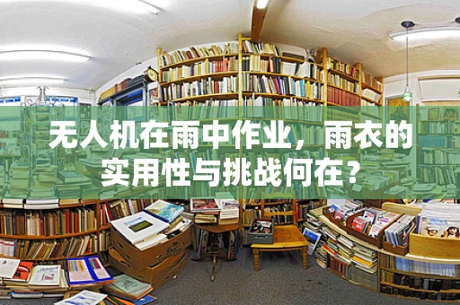 无人机在雨中作业，雨衣的实用性与挑战何在？