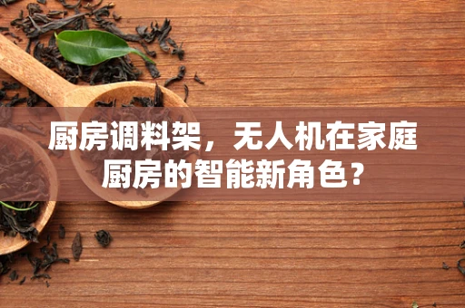 厨房调料架，无人机在家庭厨房的智能新角色？