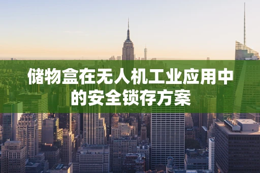 储物盒在无人机工业应用中的安全锁存方案